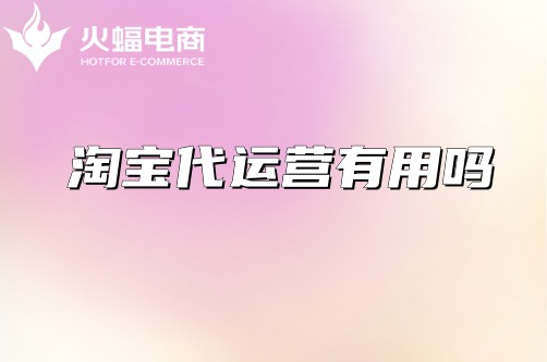 淘寶代運營有用嗎 淘寶代運營有用嗎
